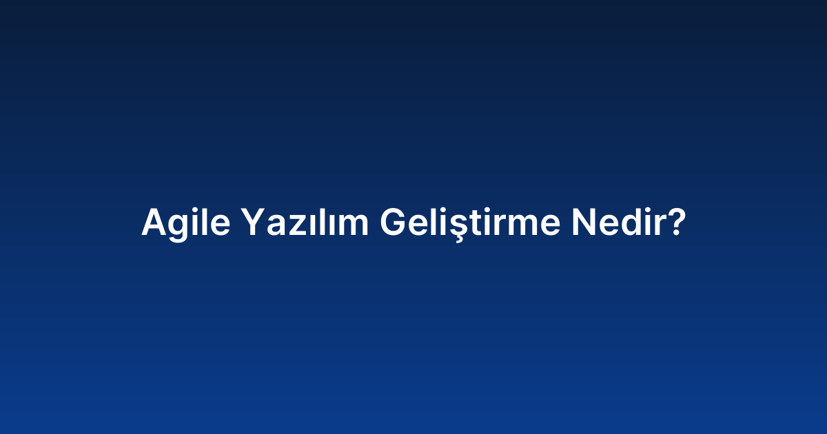Agile Yazılım Geliştirme Nedir?
