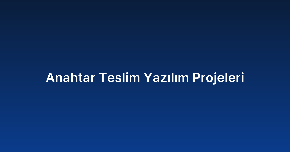 Anahtar Teslim Yazılım Projeleri