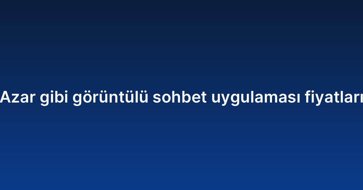 Azar gibi görüntülü sohbet uygulaması fiyatları