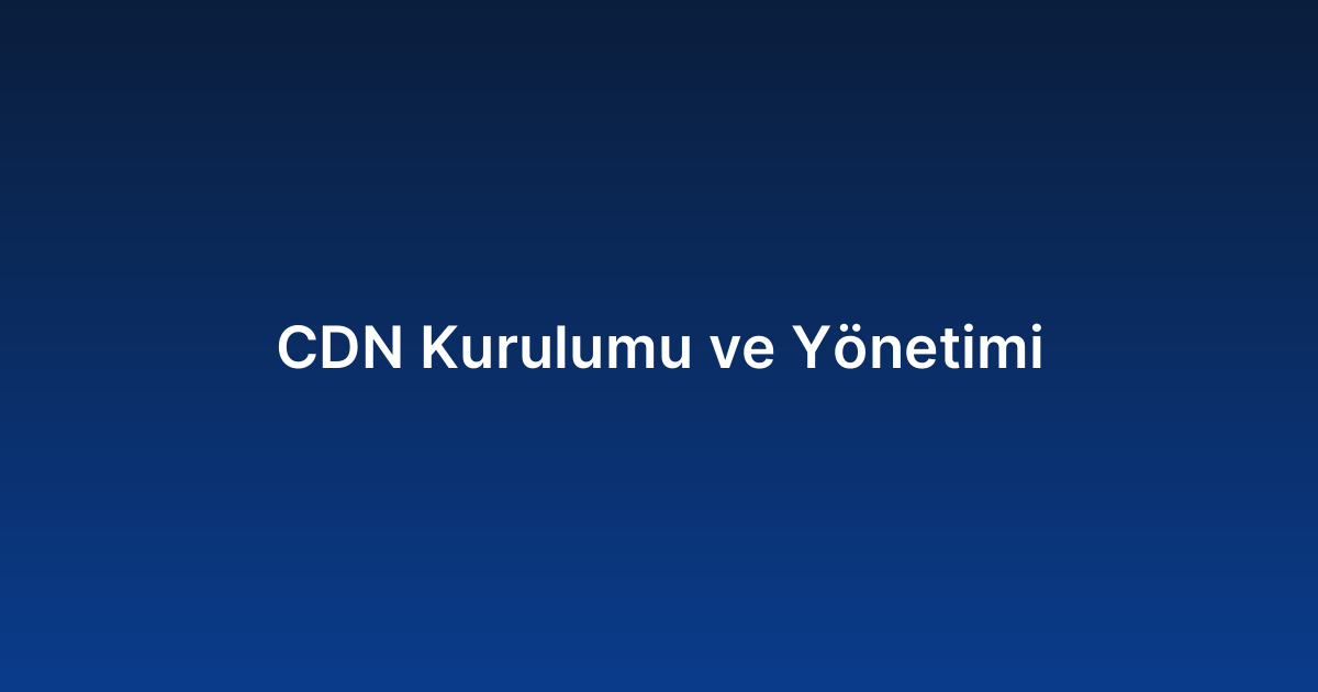 CDN Kurulumu ve Yönetimi