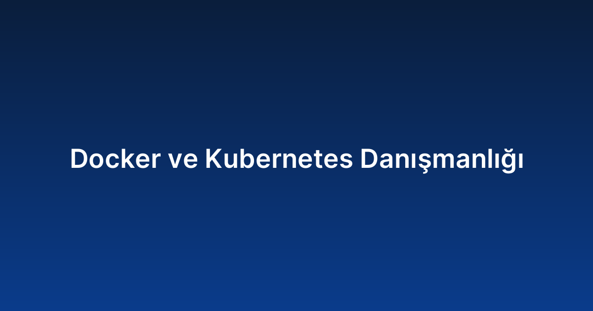 Docker ve Kubernetes Danışmanlığı