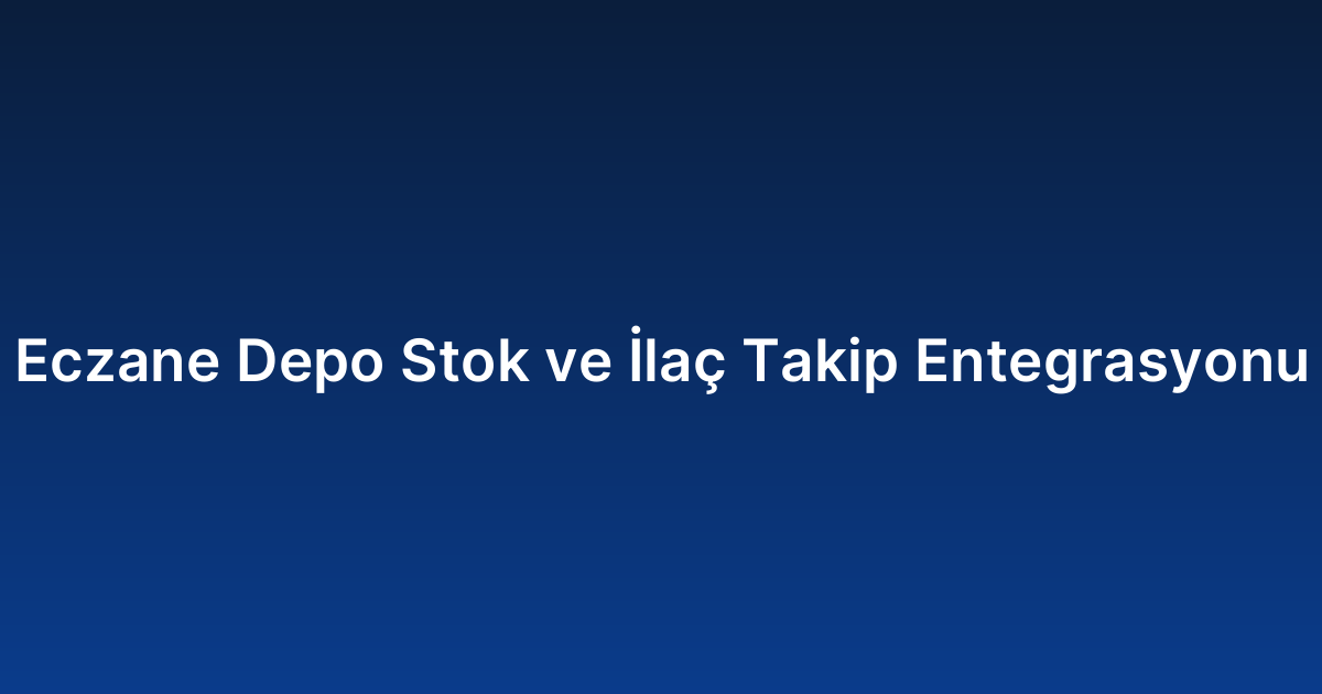 Eczane Depo Stok ve İlaç Takip Entegrasyonu