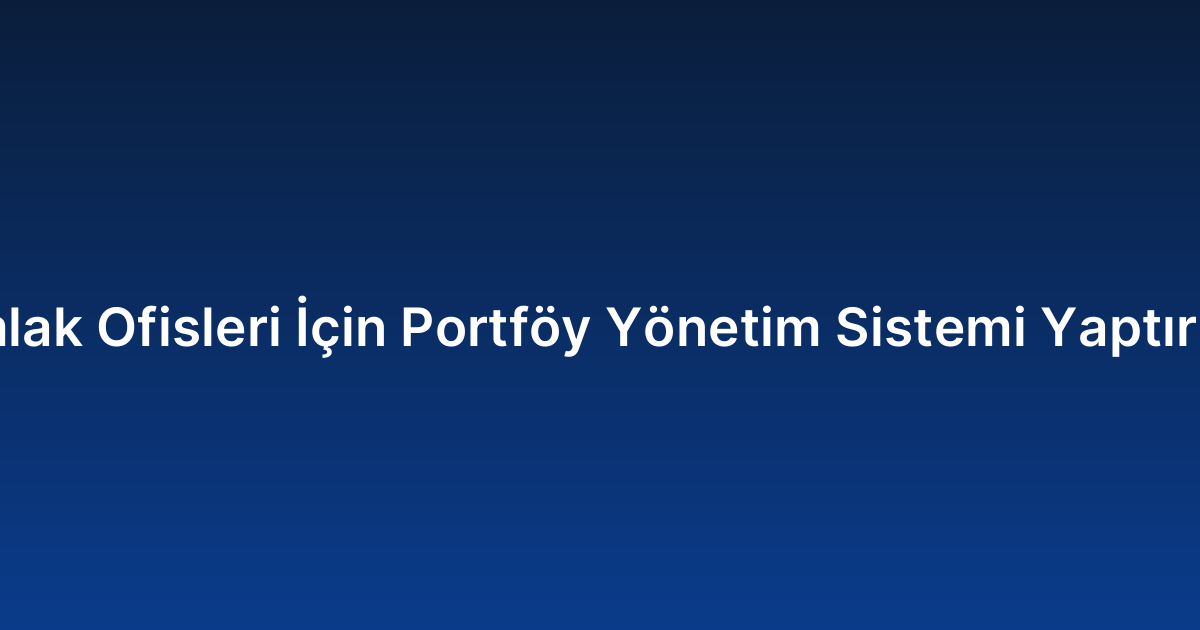 Emlak Ofisleri İçin Portföy Yönetim Sistemi Yaptırma
