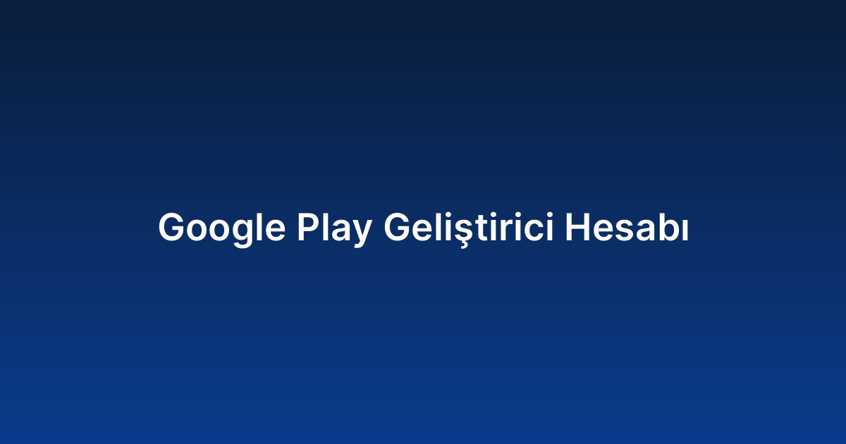 Google Play Geliştirici Hesabı