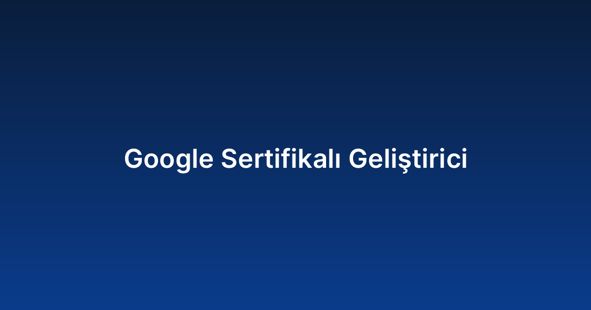 Google Sertifikalı Geliştirici
