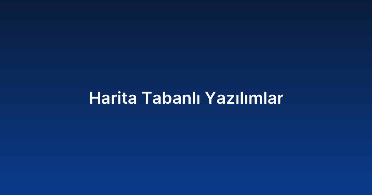 Harita Tabanlı Yazılımlar
