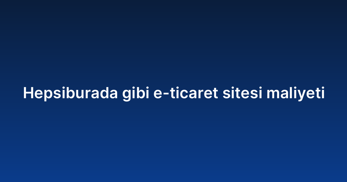 Hepsiburada gibi e-ticaret sitesi maliyeti