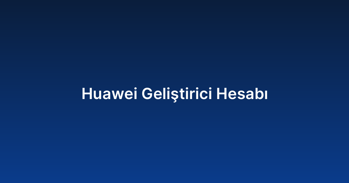 Huawei Geliştirici Hesabı