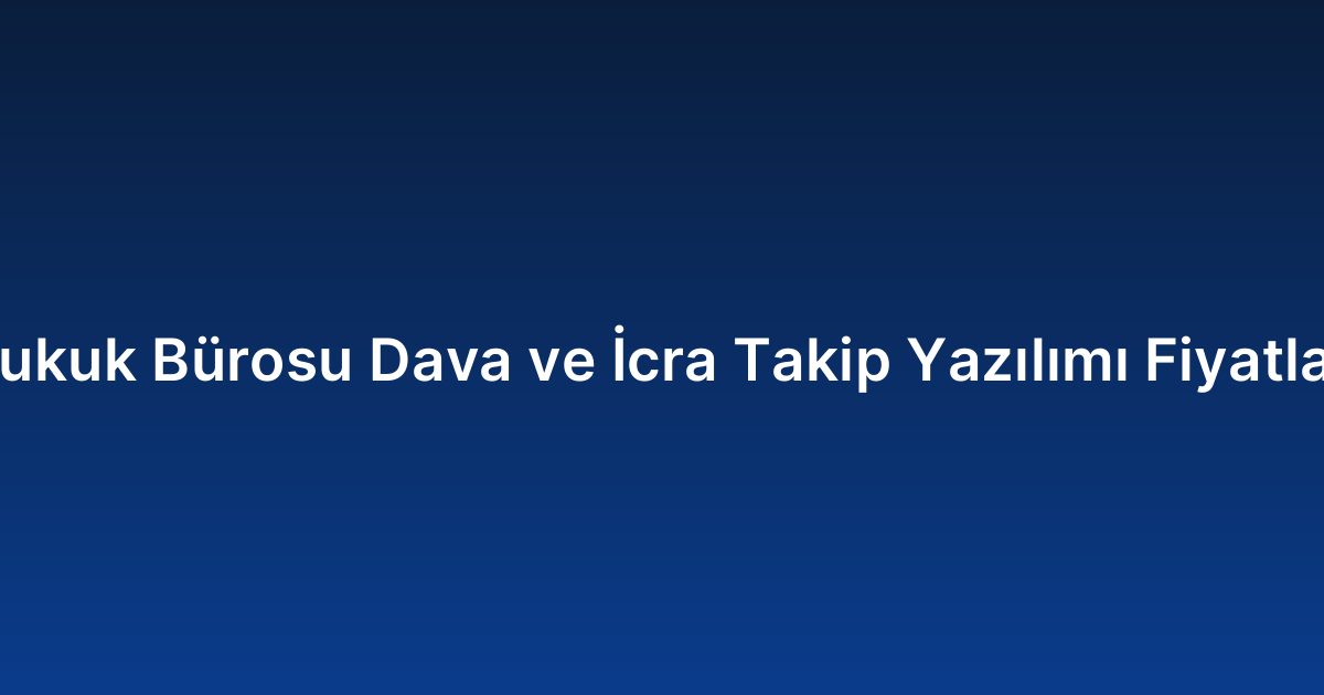Hukuk Bürosu Dava ve İcra Takip Yazılımı Fiyatları