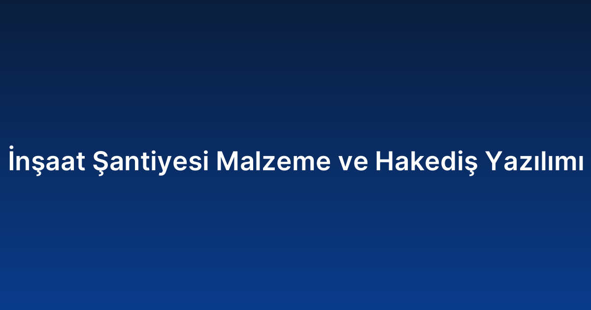 İnşaat Şantiyesi Malzeme ve Hakediş Yazılımı
