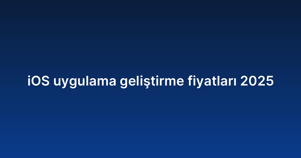 iOS uygulama geliştirme fiyatları 2025
