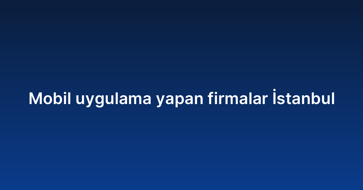 Mobil uygulama yapan firmalar İstanbul