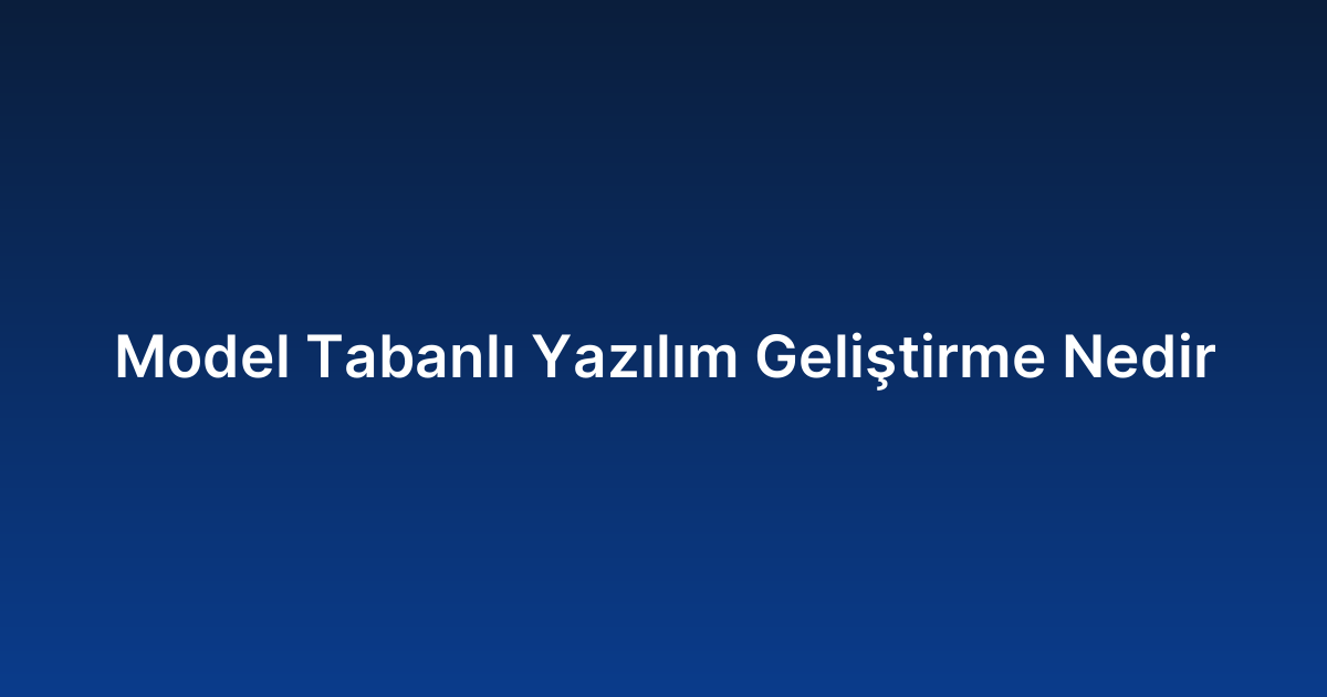 Model Tabanlı Yazılım Geliştirme Nedir