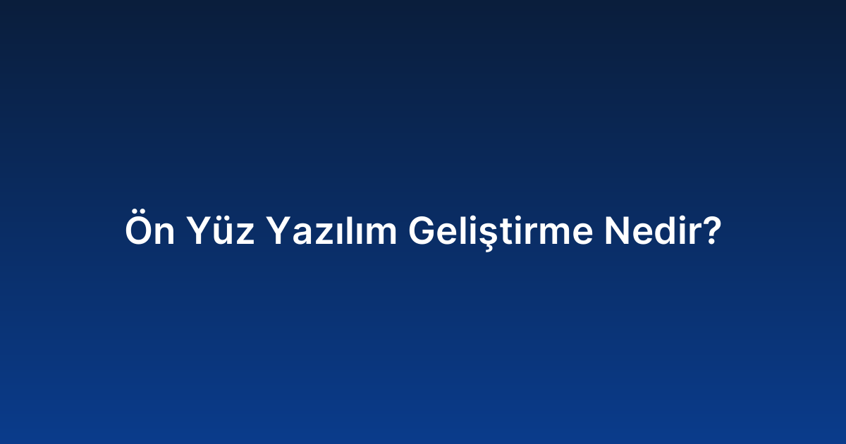 Ön Yüz Yazılım Geliştirme Nedir?