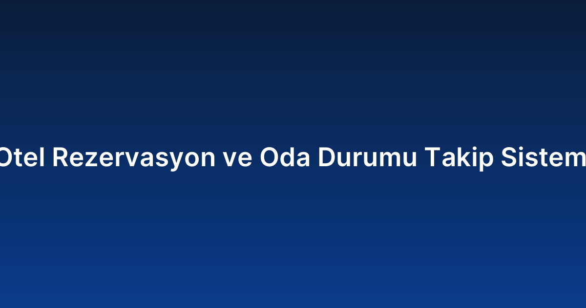Otel Rezervasyon ve Oda Durumu Takip Sistemi