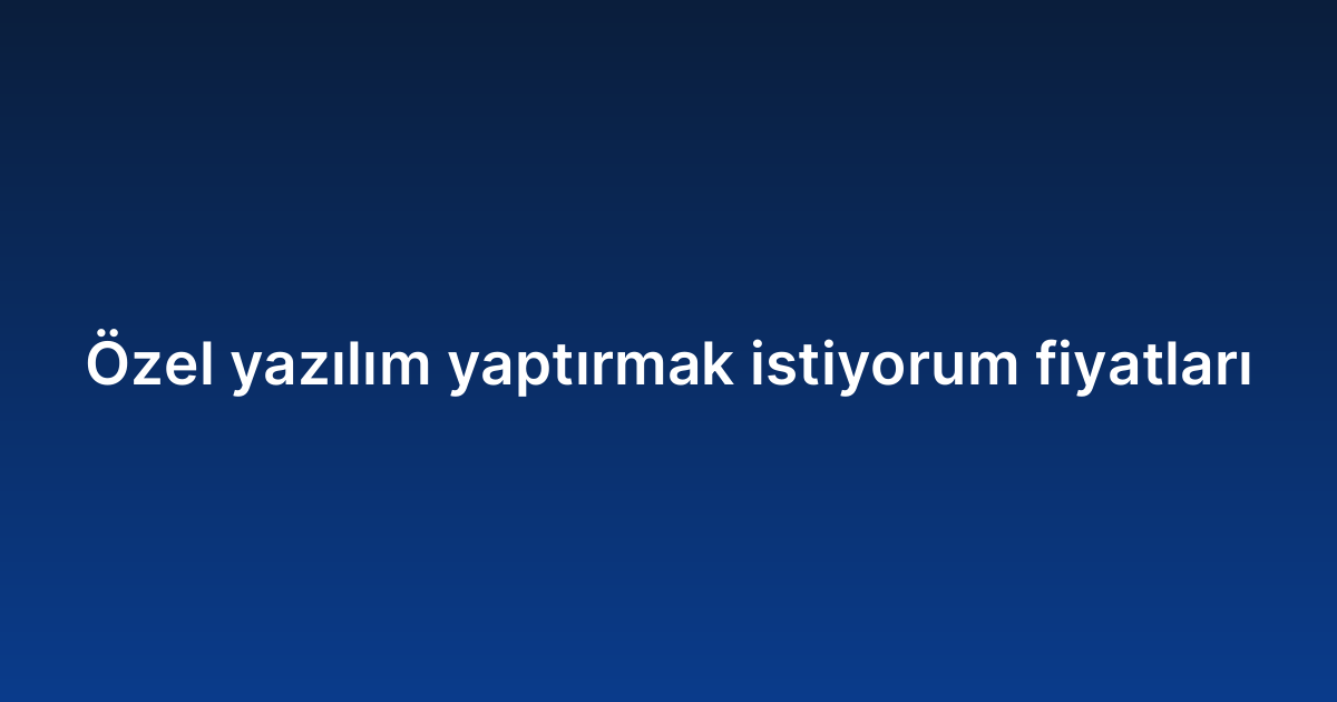 Özel yazılım yaptırmak istiyorum fiyatları