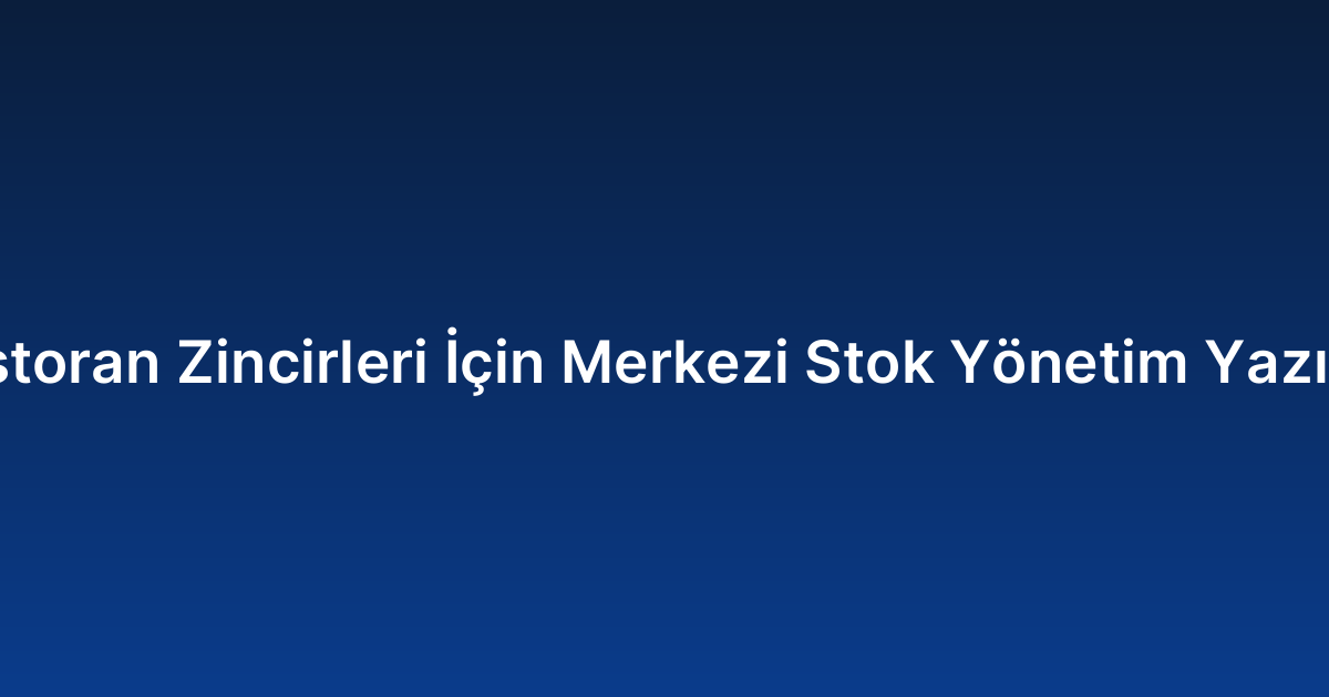 Restoran Zincirleri İçin Merkezi Stok Yönetim Yazılımı