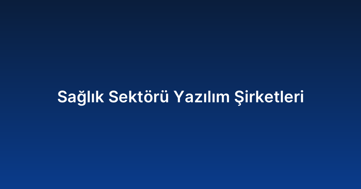 Sağlık Sektörü Yazılım Şirketleri