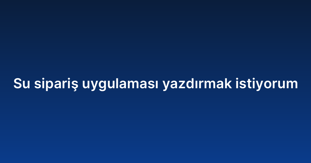 Su sipariş uygulaması yazdırmak istiyorum