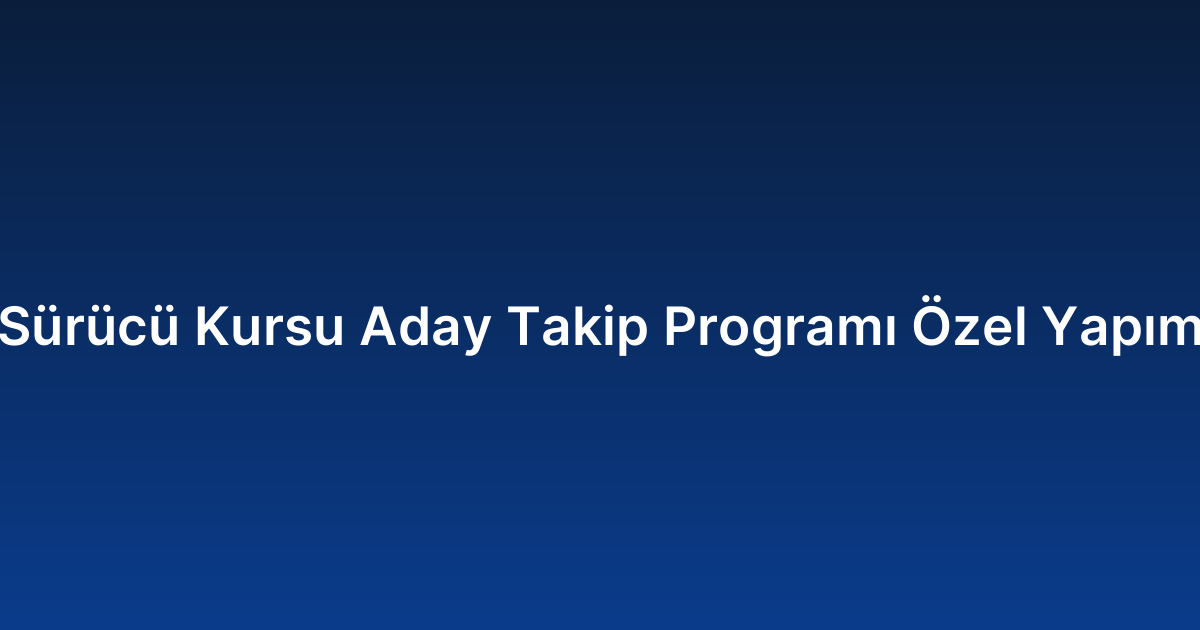 Sürücü Kursu Aday Takip Programı Özel Yapım