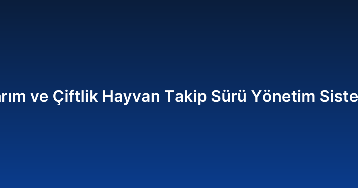 Tarım ve Çiftlik Hayvan Takip Sürü Yönetim Sistemi