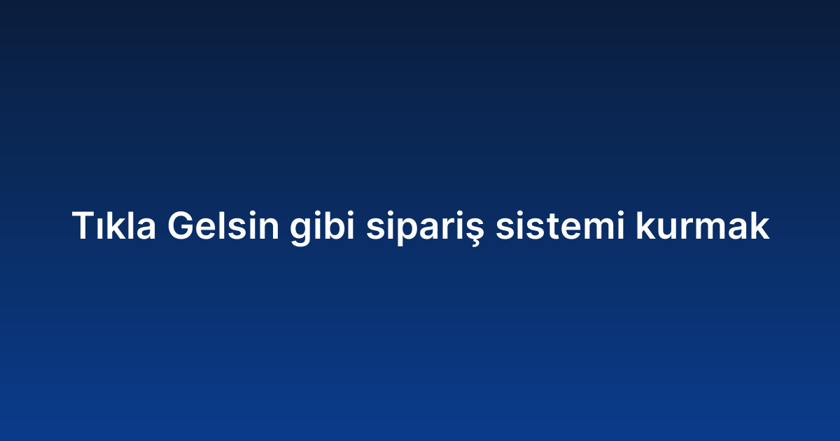 Tıkla Gelsin gibi sipariş sistemi kurmak