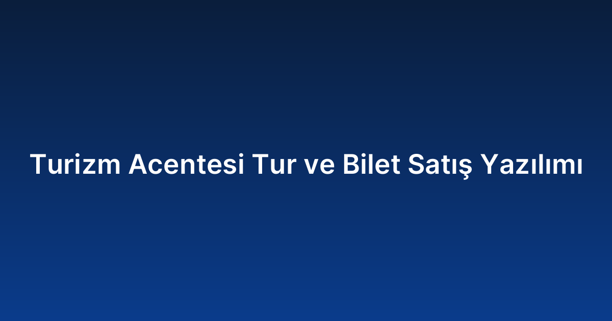 Turizm Acentesi Tur ve Bilet Satış Yazılımı