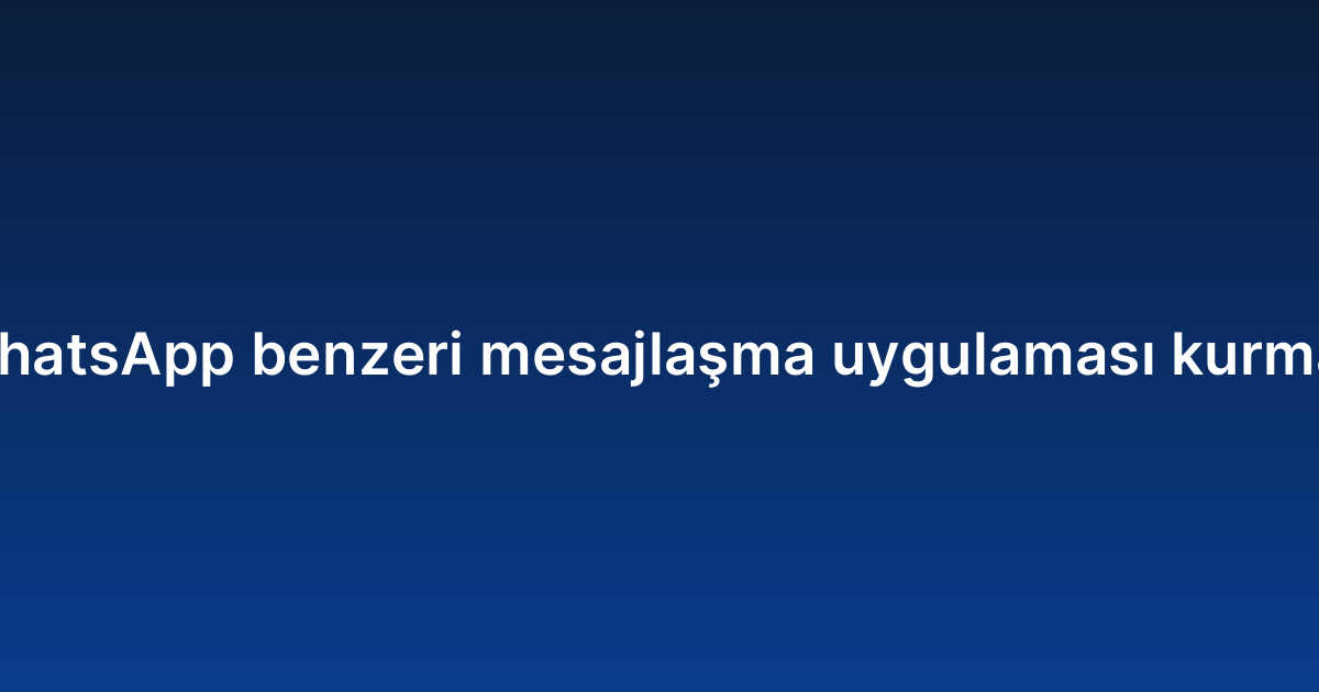 WhatsApp benzeri mesajlaşma uygulaması kurmak