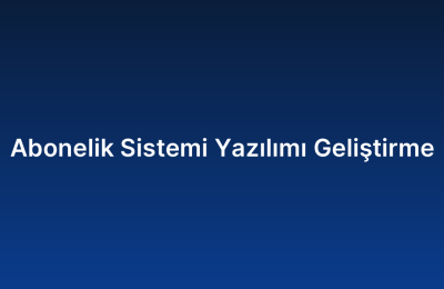 Abonelik Sistemi Yazılımı Geliştirme