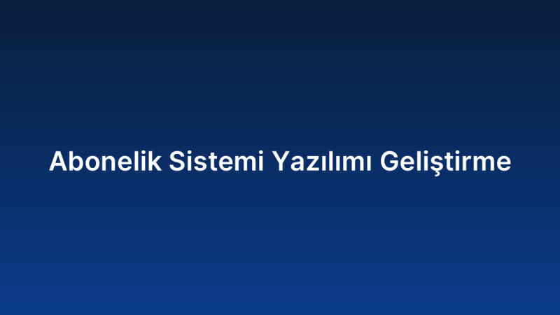 Abonelik Sistemi Yazılımı Geliştirme