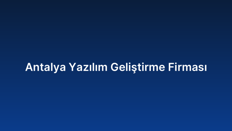 Antalya Yazılım Geliştirme Firması