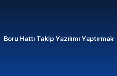 Boru Hattı Takip Yazılımı Yaptırmak