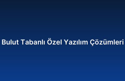 Bulut Tabanlı Özel Yazılım Çözümleri