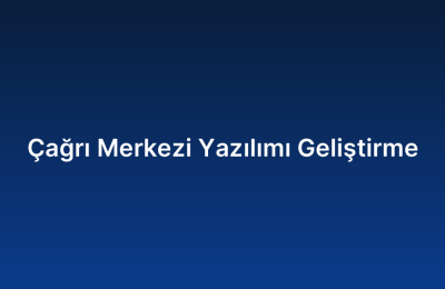 Çağrı Merkezi Yazılımı Geliştirme