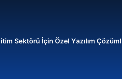 Eğitim Sektörü İçin Özel Yazılım Çözümleri