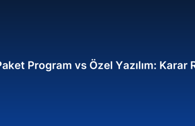 Hazır Paket Program vs Özel Yazılım: Karar Rehberi