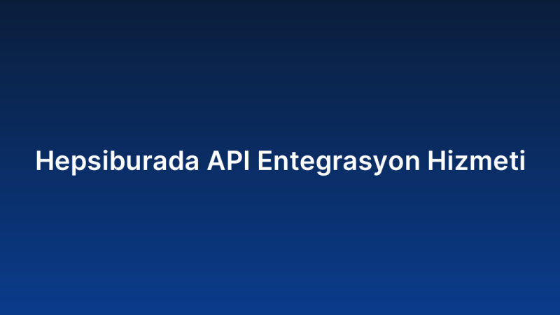 Hepsiburada API Entegrasyon Hizmeti