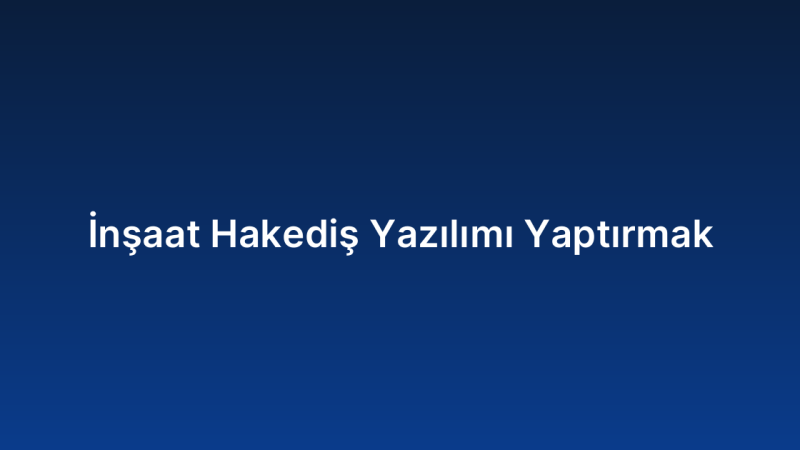İnşaat Hakediş Yazılımı Yaptırmak
