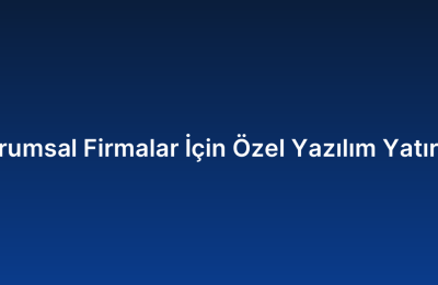 Kurumsal Firmalar İçin Özel Yazılım Yatırımı