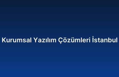 Kurumsal Yazılım Çözümleri İstanbul