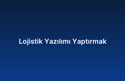 Lojistik Yazılımı Yaptırmak