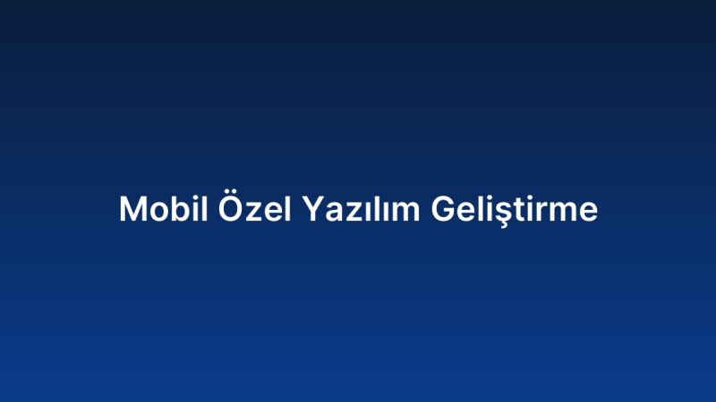 Mobil Özel Yazılım Geliştirme