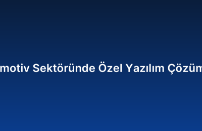 Otomotiv Sektöründe Özel Yazılım Çözümleri