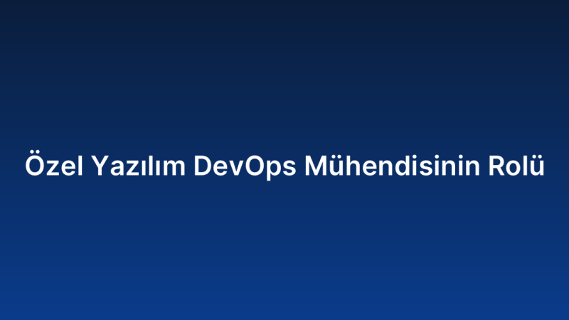 Özel Yazılım DevOps Mühendisinin Rolü
