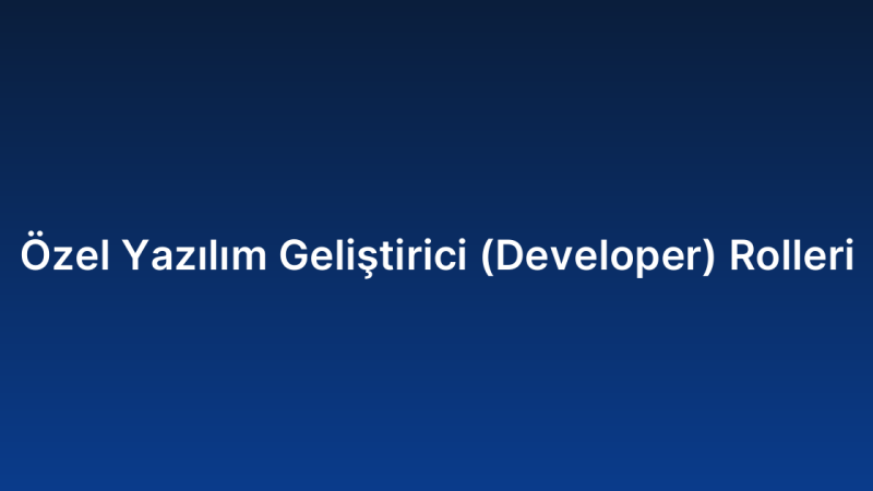 Özel Yazılım Geliştirici (Developer) Rolleri