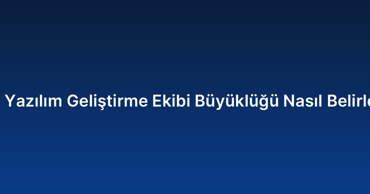 Özel Yazılım Geliştirme Ekibi Büyüklüğü Nasıl Belirlenir?