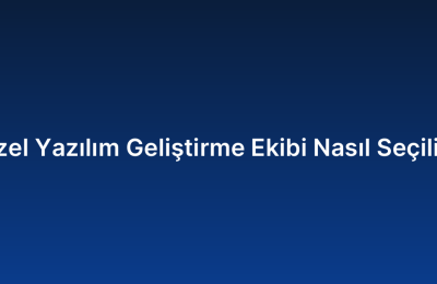 Özel Yazılım Geliştirme Ekibi Nasıl Seçilir?