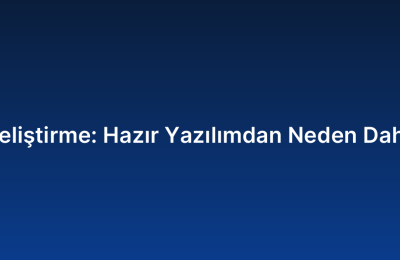 Özel Yazılım Geliştirme: Hazır Yazılımdan Neden Daha Avantajlıdır?