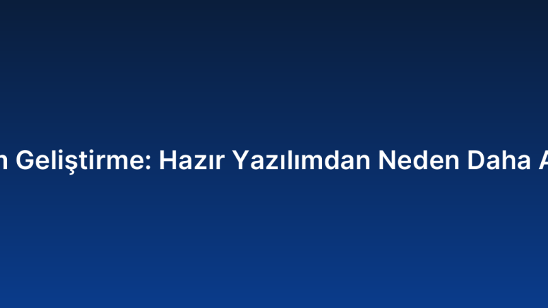 Özel Yazılım Geliştirme: Hazır Yazılımdan Neden Daha Avantajlıdır?