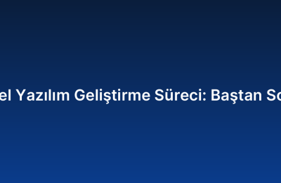 Özel Yazılım Geliştirme Süreci: Baştan Sona